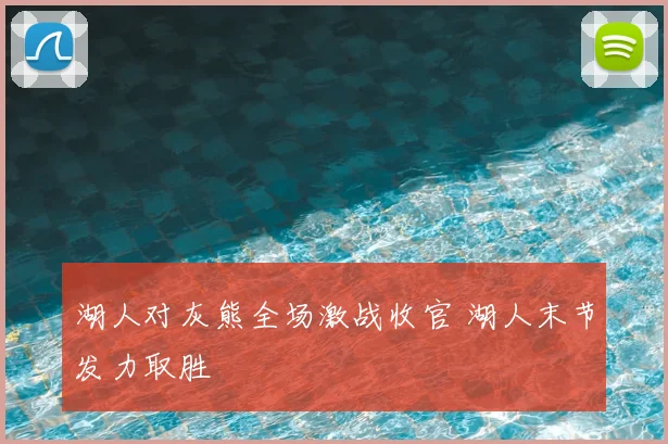 湖人对灰熊全场激战收官 湖人末节发力取胜