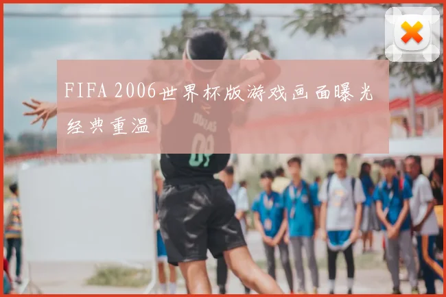FIFA 2006世界杯版游戏画面曝光 经典重温