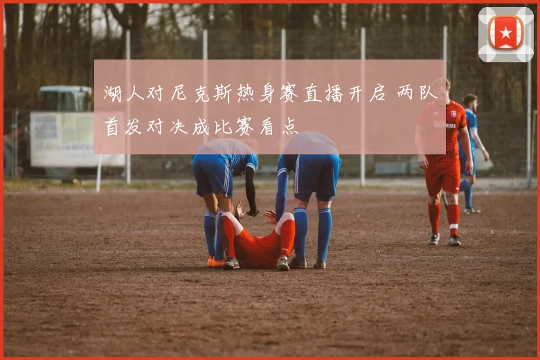 湖人对尼克斯热身赛直播开启 两队首发对决成比赛看点