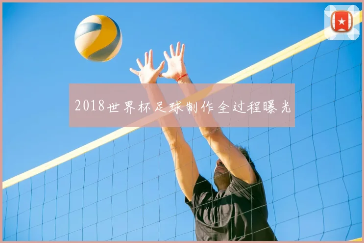 2018世界杯足球制作全过程曝光