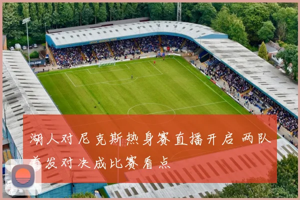 湖人对尼克斯热身赛直播开启 两队首发对决成比赛看点