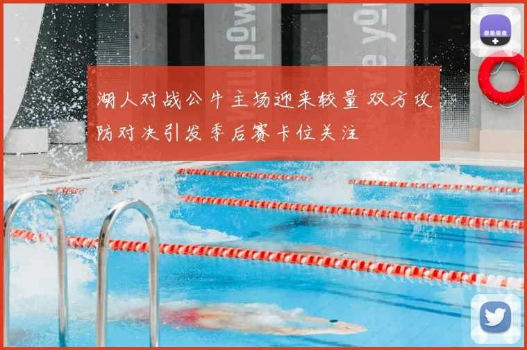 湖人对战公牛主场迎来较量 双方攻防对决引发季后赛卡位关注