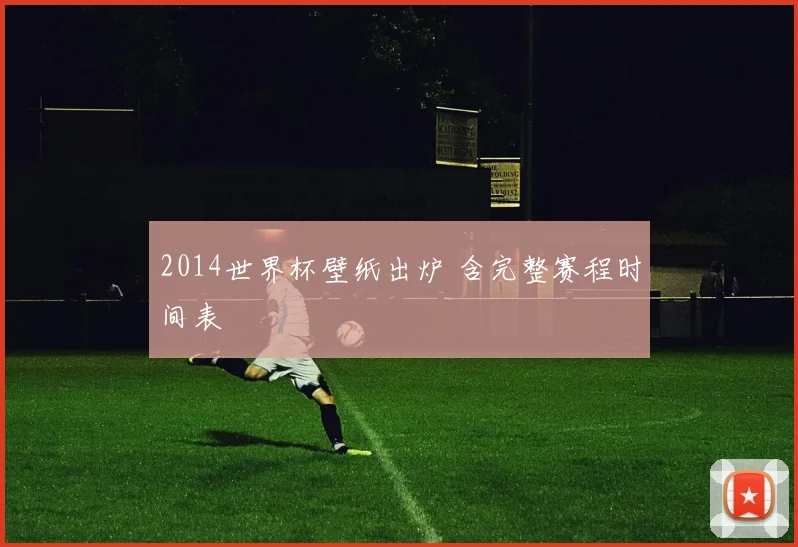 2014世界杯壁纸出炉 含完整赛程时间表