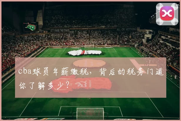cba球员年薪缴税，背后的税务门道你了解多少？